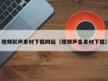 乌兰察布视频拟声素材下载网站（视频声音素材下载）