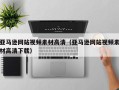 乌兰察布亚马逊网站视频素材高清（亚马逊网站视频素材高清下载）