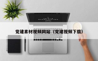 乌兰察布党建素材视频网站（党建视频下载）
