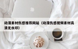 乌兰察布动漫素材伤感推荐网站（动漫伤感视频素材高清无水印）