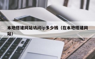 乌兰察布本地搭建网站访问ip多少钱（在本地搭建网站）