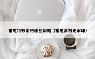 乌兰察布雷电特效素材原创网站（雷电素材无水印）