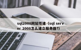 乌兰察布sql2008网站搭建（sql server 2008怎么建立服务器?）