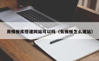 乌兰察布用模板库搭建网站可以吗（有模板怎么建站）