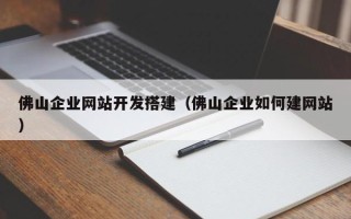 乌兰察布佛山企业网站开发搭建（佛山企业如何建网站）