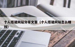 乌兰察布个人搭建网站分享文案（个人搭建网站怎么赚钱）