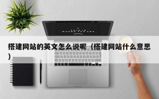 乌兰察布搭建网站的英文怎么说呢（搭建网站什么意思）