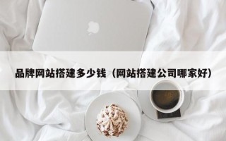 乌兰察布品牌网站搭建多少钱（网站搭建公司哪家好）